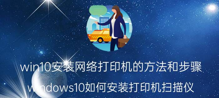 win10安装网络打印机的方法和步骤 windows10如何安装打印机扫描仪？